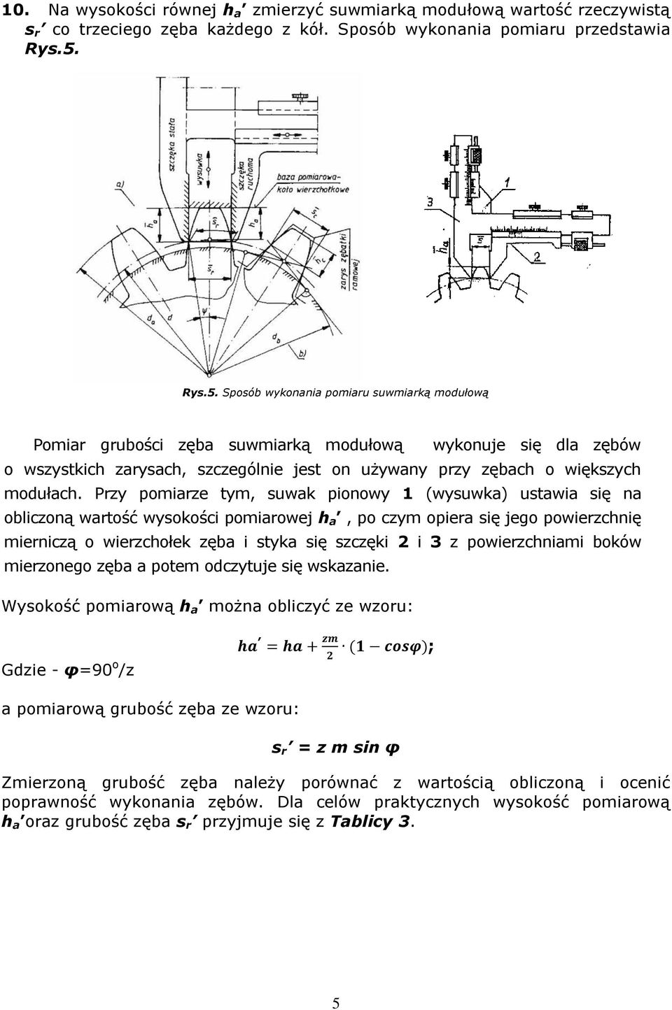 Przy pomiarze tym, suwak pionowy 1 (wysuwka) ustawia się na obliczoną wartość wysokości pomiarowej h a, po czym opiera się jego powierzchnię mierniczą o wierzchołek zęba i styka się szczęki 2 i 3 z