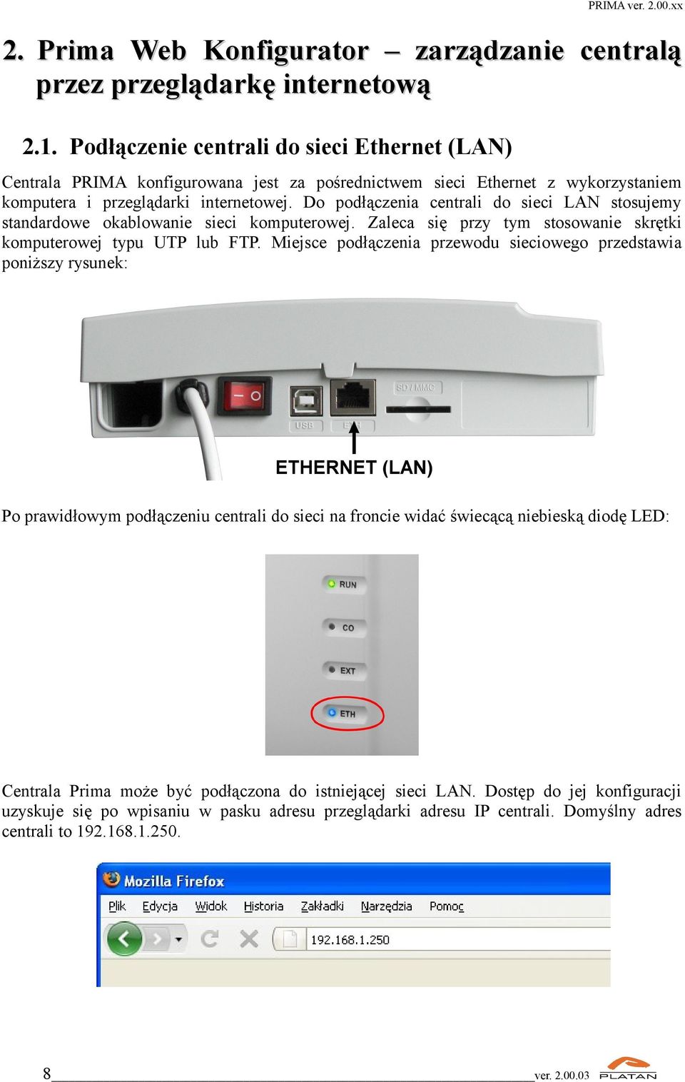 Do podłączenia centrali do sieci LAN stosujemy standardowe okablowanie sieci komputerowej. Zaleca się przy tym stosowanie skrętki komputerowej typu UTP lub FTP.