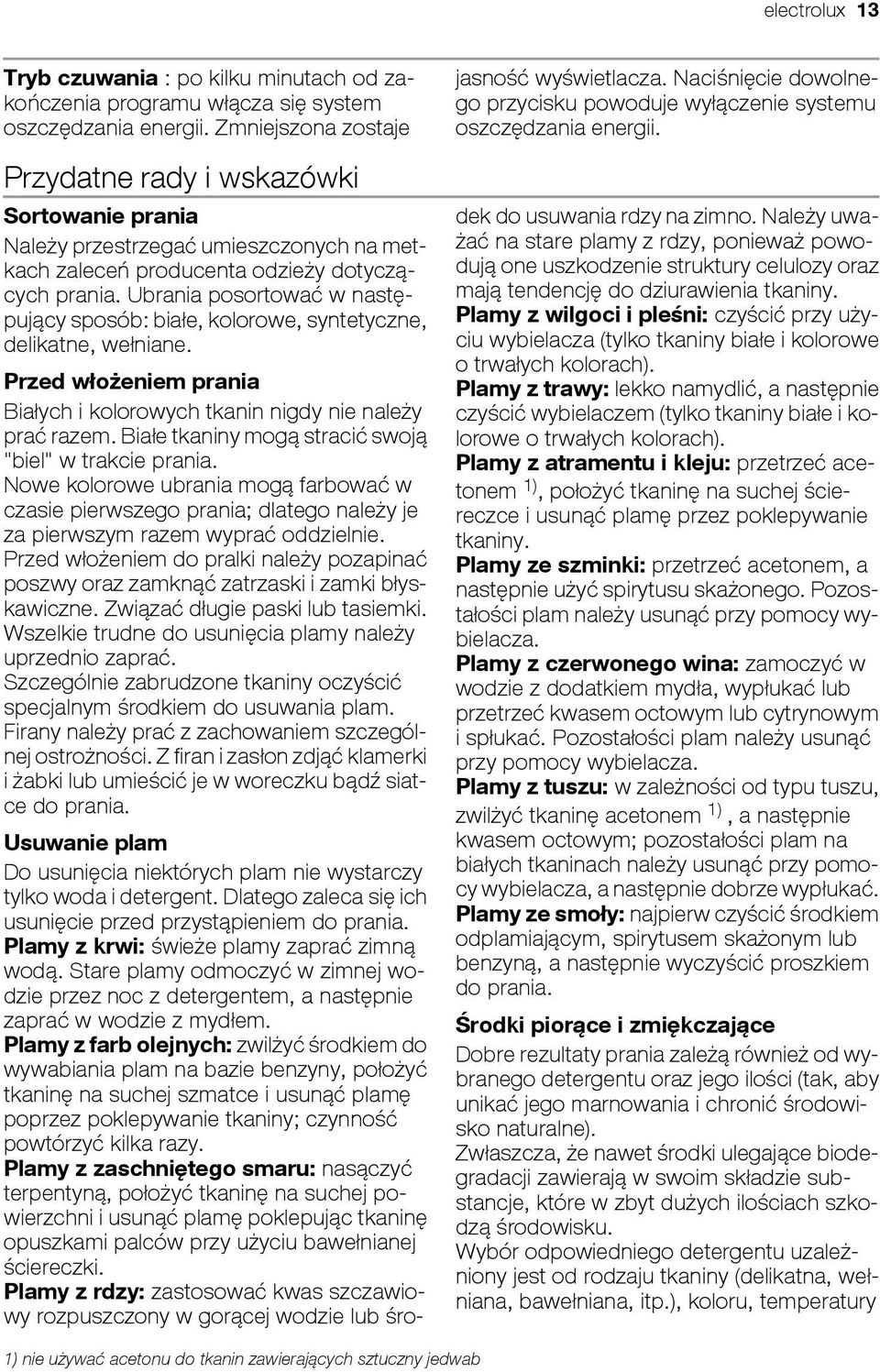 Ubrania posortować w następujący sposób: białe, kolorowe, syntetyczne, delikatne, wełniane. Przed włożeniem prania Białych i kolorowych tkanin nigdy nie należy prać razem.