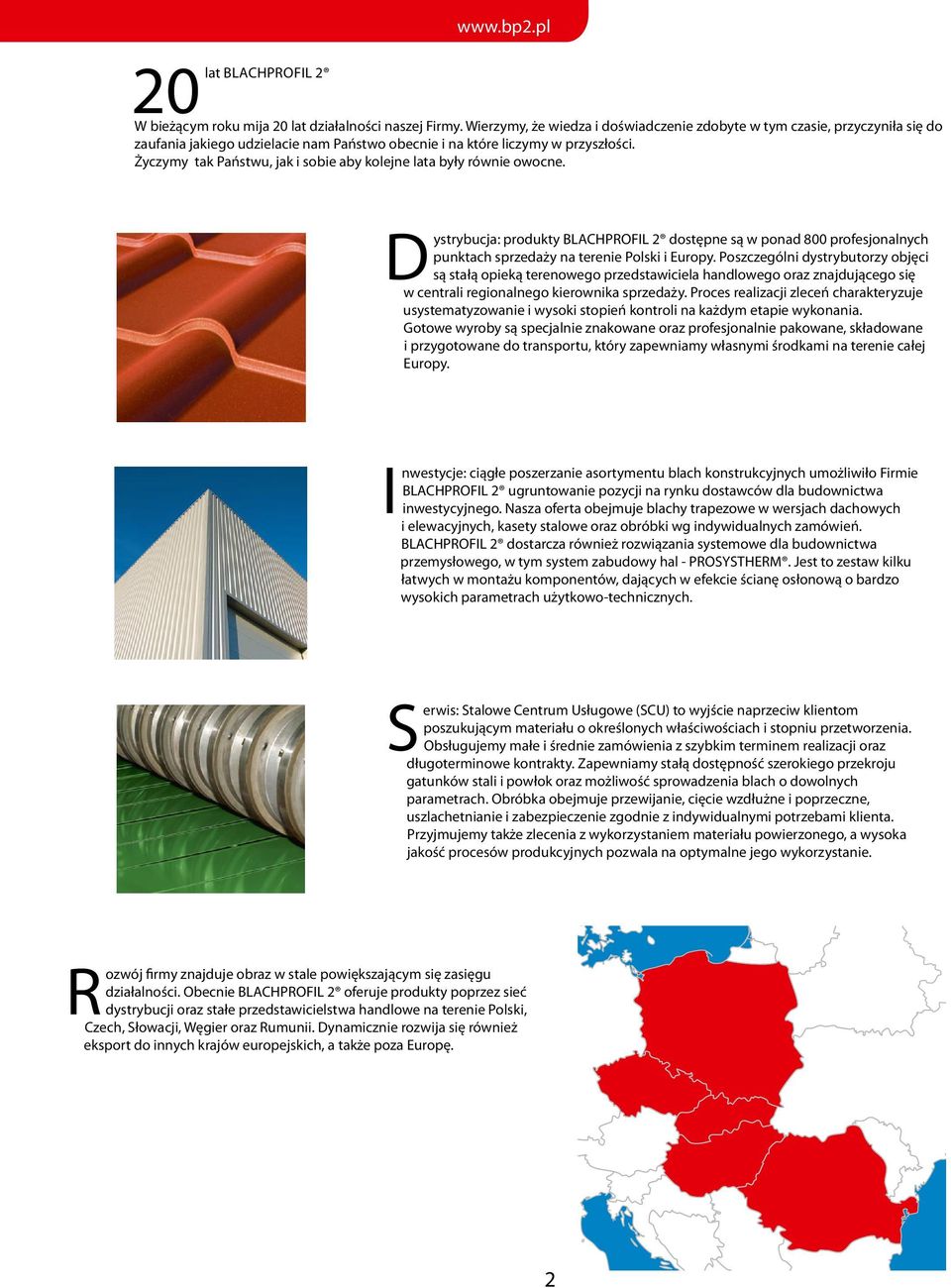 Życzymy tak Państwu, jak i sobie aby kolejne lata były równie owocne. Dystrybucja: produkty BLACHPROFIL 2 dostępne są w ponad 800 profesjonalnych punktach sprzedaży na terenie Polski i Europy.
