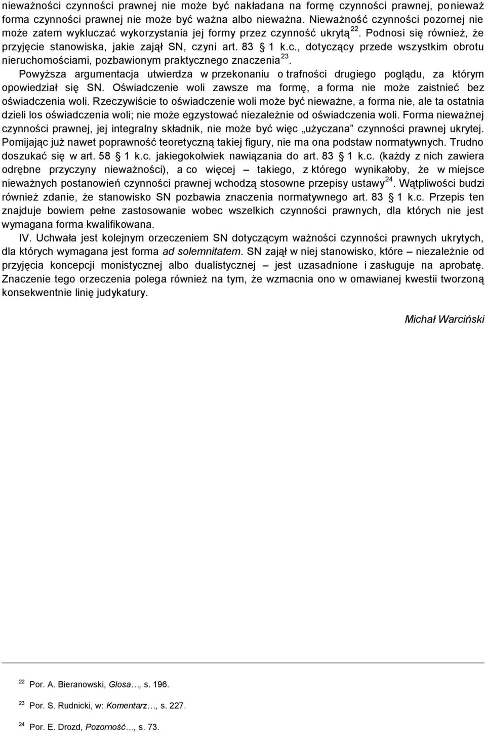 Powyższa argumentacja utwierdza w przekonaniu o trafności drugiego poglądu, za którym opowiedział się SN. Oświadczenie woli zawsze ma formę, a forma nie może zaistnieć bez oświadczenia woli.