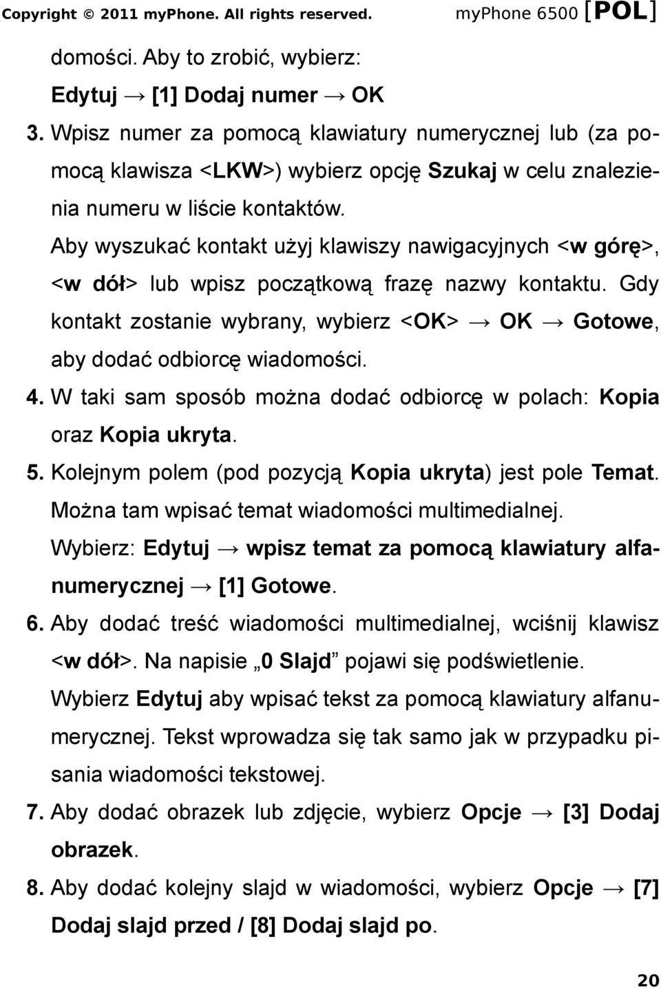 Aby wyszukać kontakt użyj klawiszy nawigacyjnych <w górę>, <w dół> lub wpisz początkową frazę nazwy kontaktu. Gdy kontakt zostanie wybrany, wybierz <OK> OK Gotowe, aby dodać odbiorcę wiadomości. 4.