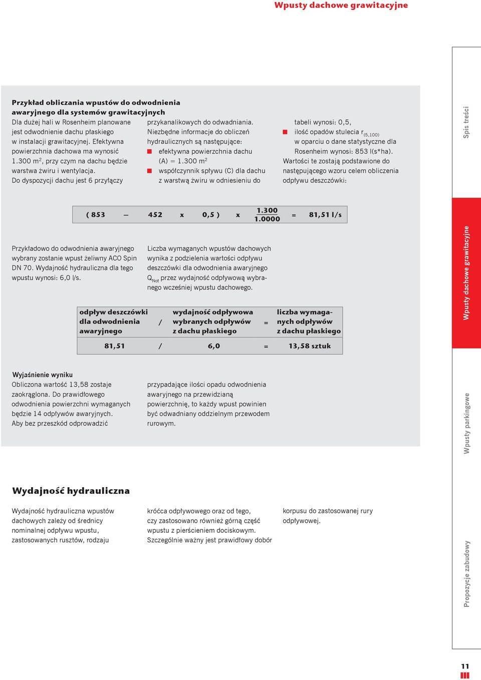 Do dyspozycji dachu jest 6 przyłączy Przykładowo do odwodnienia awaryjnego wybrany zostanie wpust żeliwny ACO Spin DN 70. Wydajność hydrauliczna dla tego wpustu wynosi: 6,0 l/s.