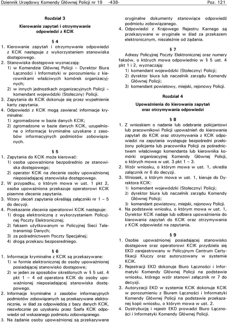 Stanowiska dostępowe wyznaczają: 1) w Komendzie Głównej Policji Dyrektor Biura Łączności i Informatyki w porozumieniu z kierownikami właściwych komórek organizacyjnych; 2) w innych jednostkach