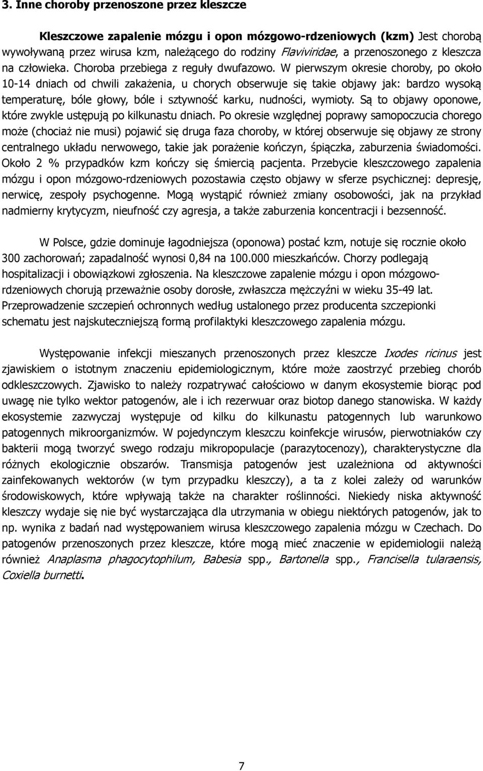 W pierwszym okresie choroby, po około 10-14 dniach od chwili zakażenia, u chorych obserwuje się takie objawy jak: bardzo wysoką temperaturę, bóle głowy, bóle i sztywność karku, nudności, wymioty.