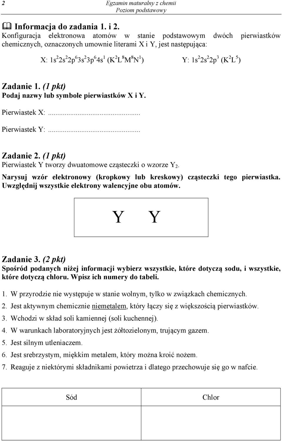 2s 2 2p 3 (K 2 L 5 ) Zadanie 1. (1 pkt) Podaj nazwy lub symbole pierwiastków X i Y. Pierwiastek X:... Pierwiastek Y:... Zadanie 2. (1 pkt) Pierwiastek Y tworzy dwuatomowe cząsteczki o wzorze Y 2.