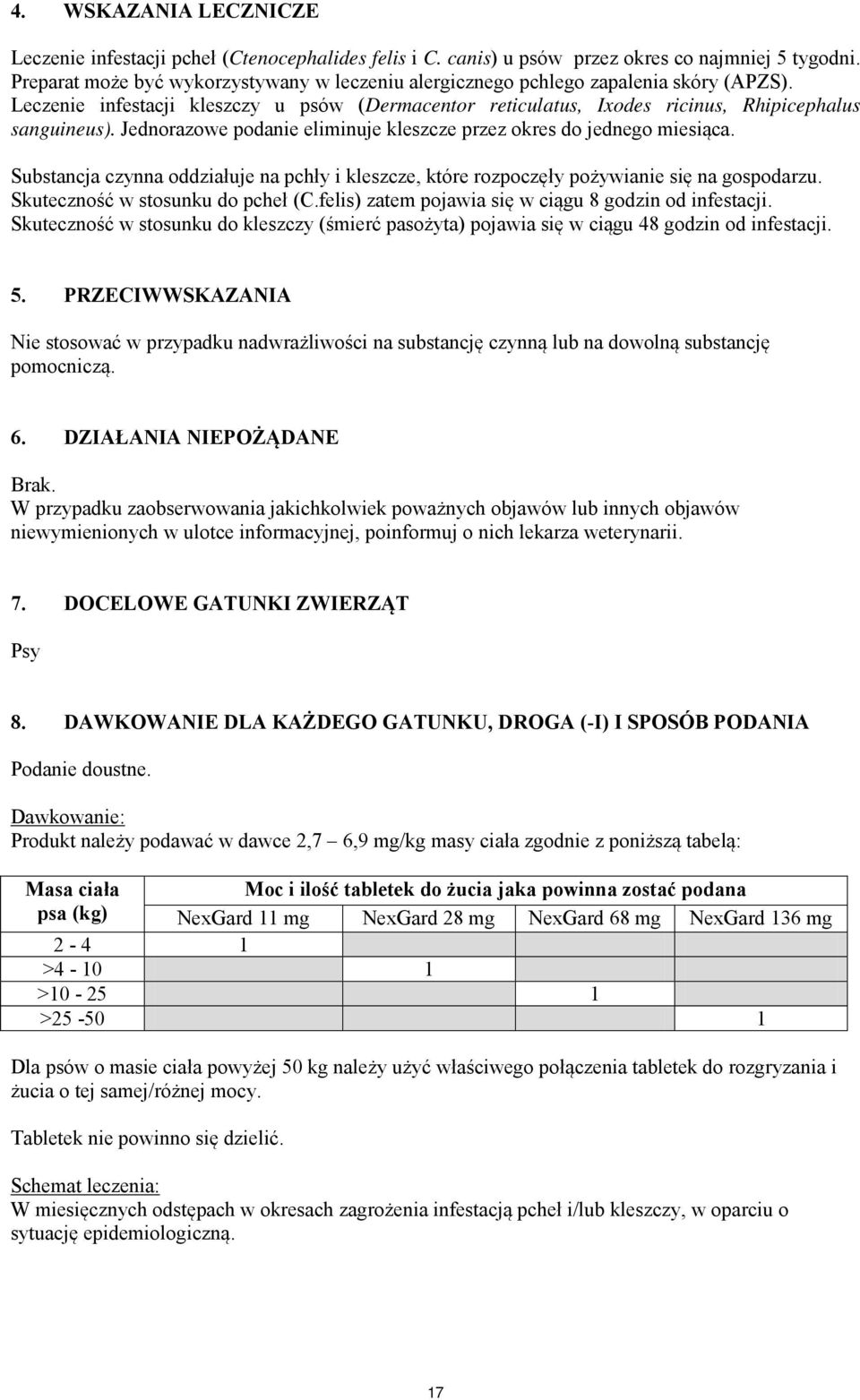 Jednorazowe podanie eliminuje kleszcze przez okres do jednego miesiąca. Substancja czynna oddziałuje na pchły i kleszcze, które rozpoczęły pożywianie się na gospodarzu.