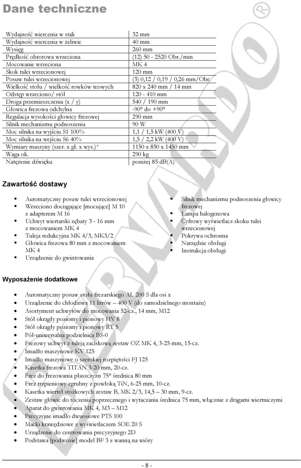 Wielkość stołu / wielkość rowków teowych 820 x 240 mm / 14 mm Odstęp wrzeciono/ stół 120-410 mm Droga przemieszczenia (x / y) 540 / 190 mm Głowica frezowa odchylna -90 do +90 Regulacja wysokości