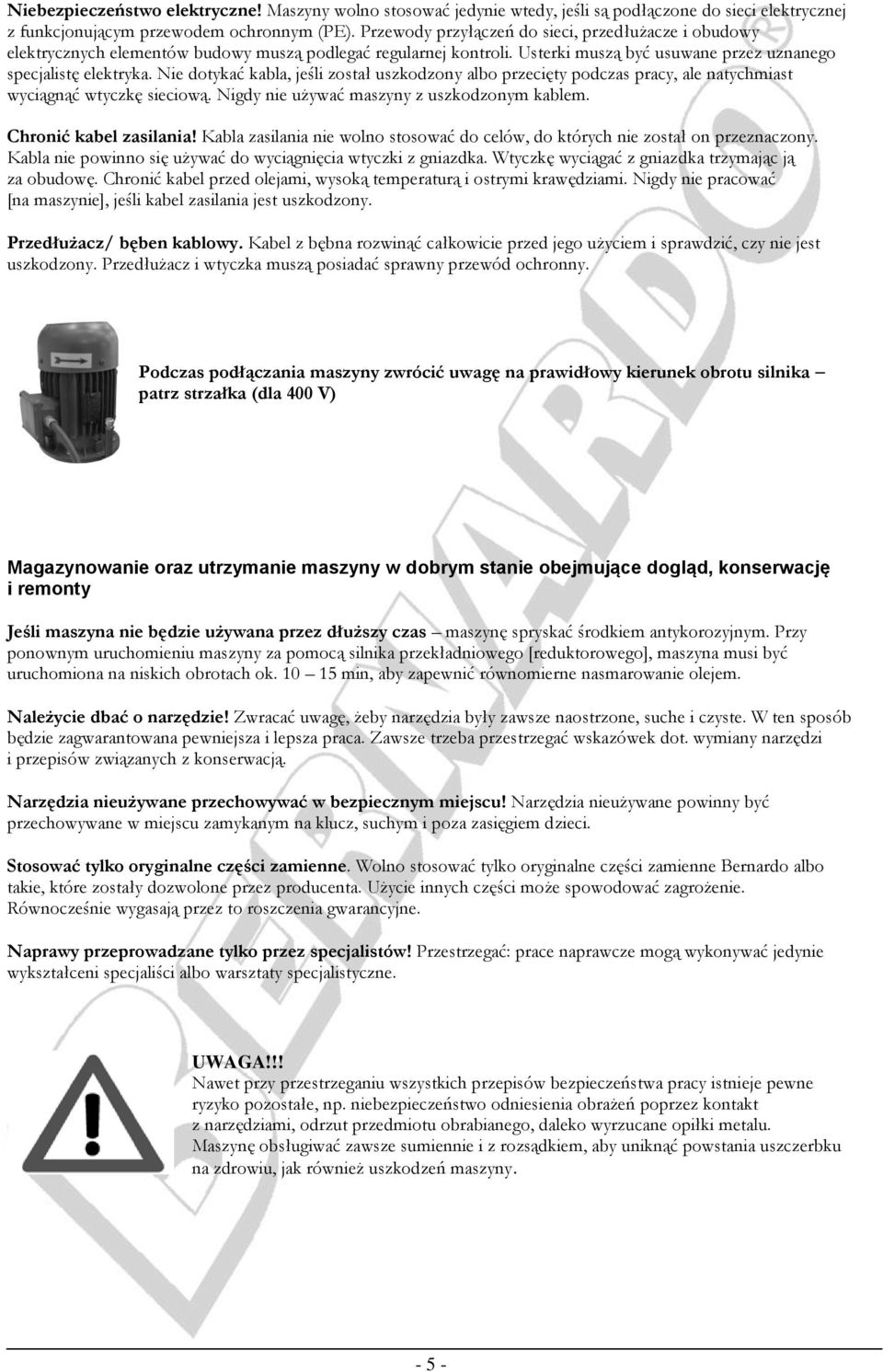 Nie dotykać kabla, jeśli został uszkodzony albo przecięty podczas pracy, ale natychmiast wyciągnąć wtyczkę sieciową. Nigdy nie używać maszyny z uszkodzonym kablem. Chronić kabel zasilania!