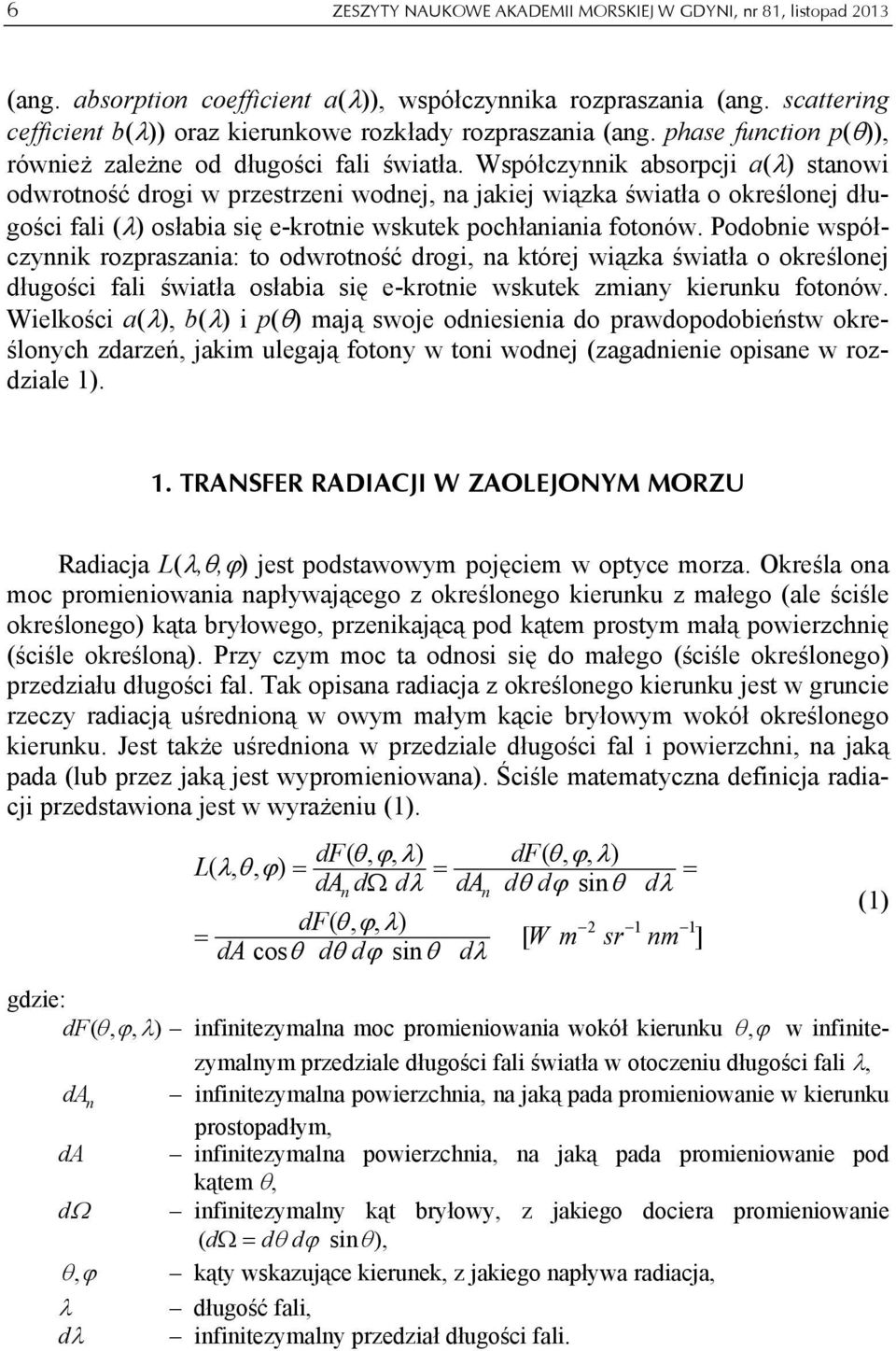 Współczynnik absorpcji a(λ) stanowi odwrotność drogi w przestrzeni wodnej, na jakiej wiązka światła o określonej długości fali (λ) osłabia się e-krotnie wskutek pochłaniania fotonów.