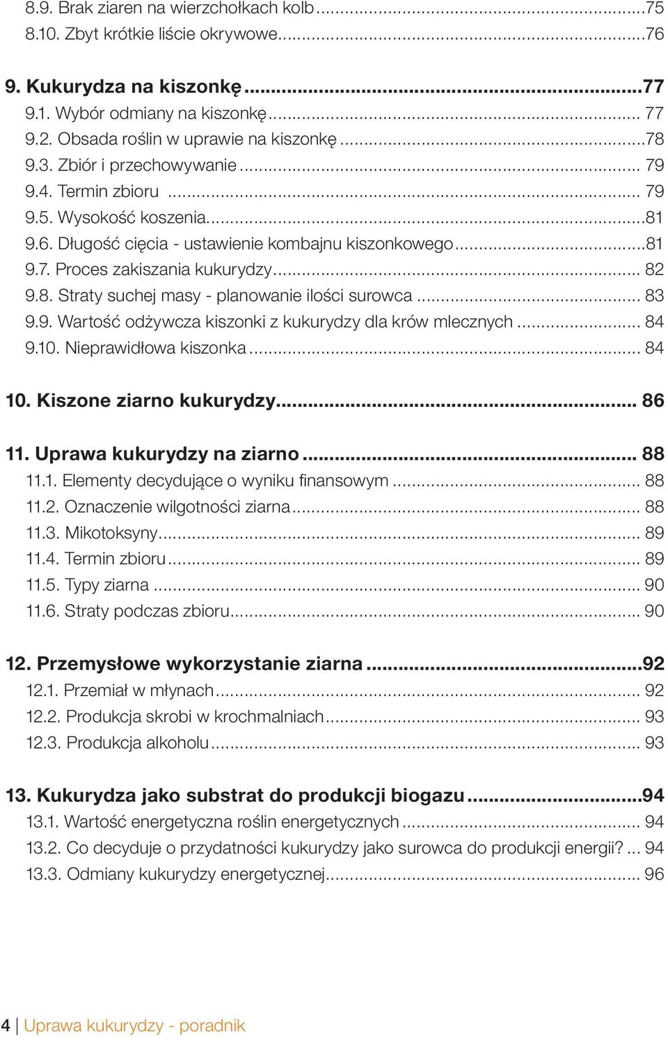 .. 83 9.9. Wartość odżywcza kiszonki z kukurydzy dla krów mlecznych... 84 9.10. Nieprawidłowa kiszonka... 84 10. Kiszone ziarno kukurydzy... 86 11. Uprawa kukurydzy na ziarno... 88 11.1. Elementy decydujące o wyniku fi nansowym.