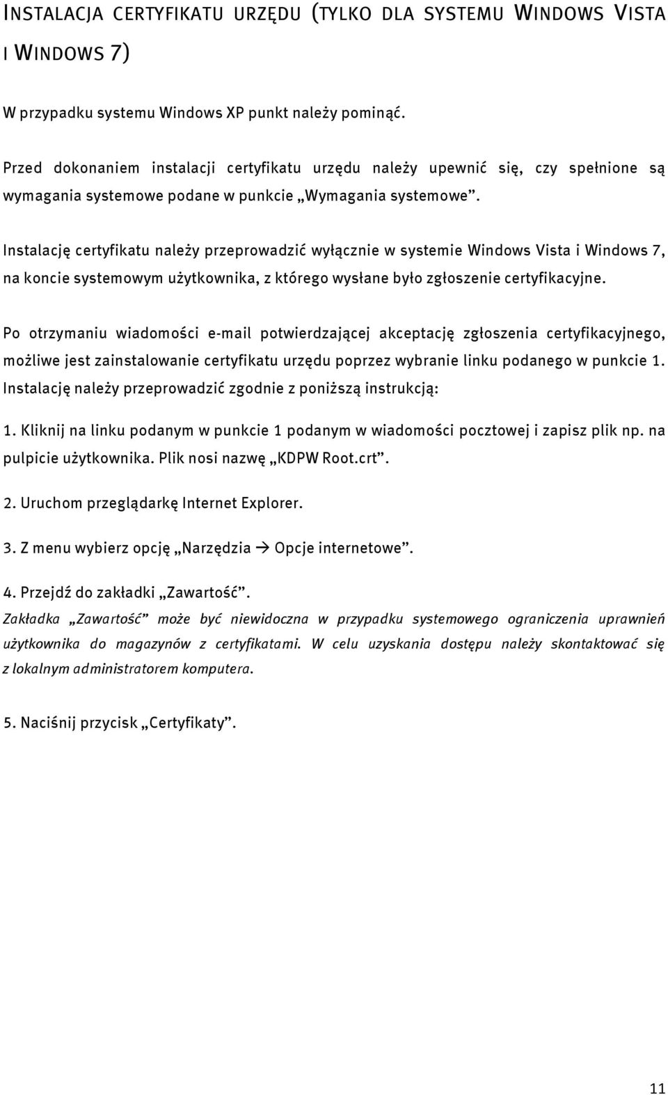 Instalację certyfikatu należy przeprowadzić wyłącznie w systemie Windows Vista i Windows 7, na koncie systemowym użytkownika, z którego wysłane było zgłoszenie certyfikacyjne.