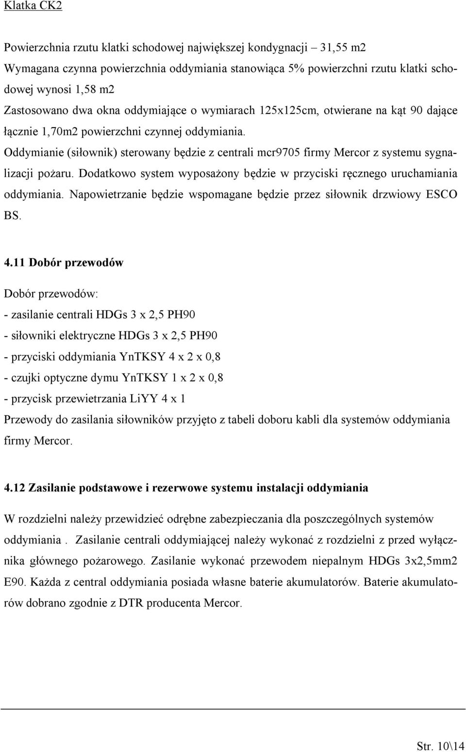Oddymianie (siłownik) sterowany będzie z centrali mcr9705 firmy Mercor z systemu sygnalizacji pożaru. Dodatkowo system wyposażony będzie w przyciski ręcznego uruchamiania oddymiania.
