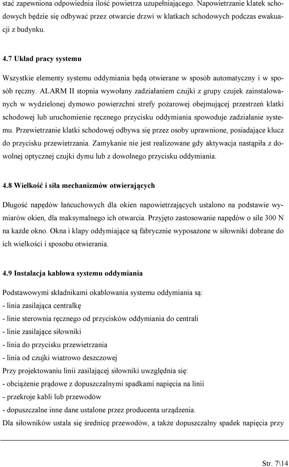 ALARM II stopnia wywołany zadziałaniem czujki z grupy czujek zainstalowanych w wydzielonej dymowo powierzchni strefy pożarowej obejmującej przestrzeń klatki schodowej lub uruchomienie ręcznego