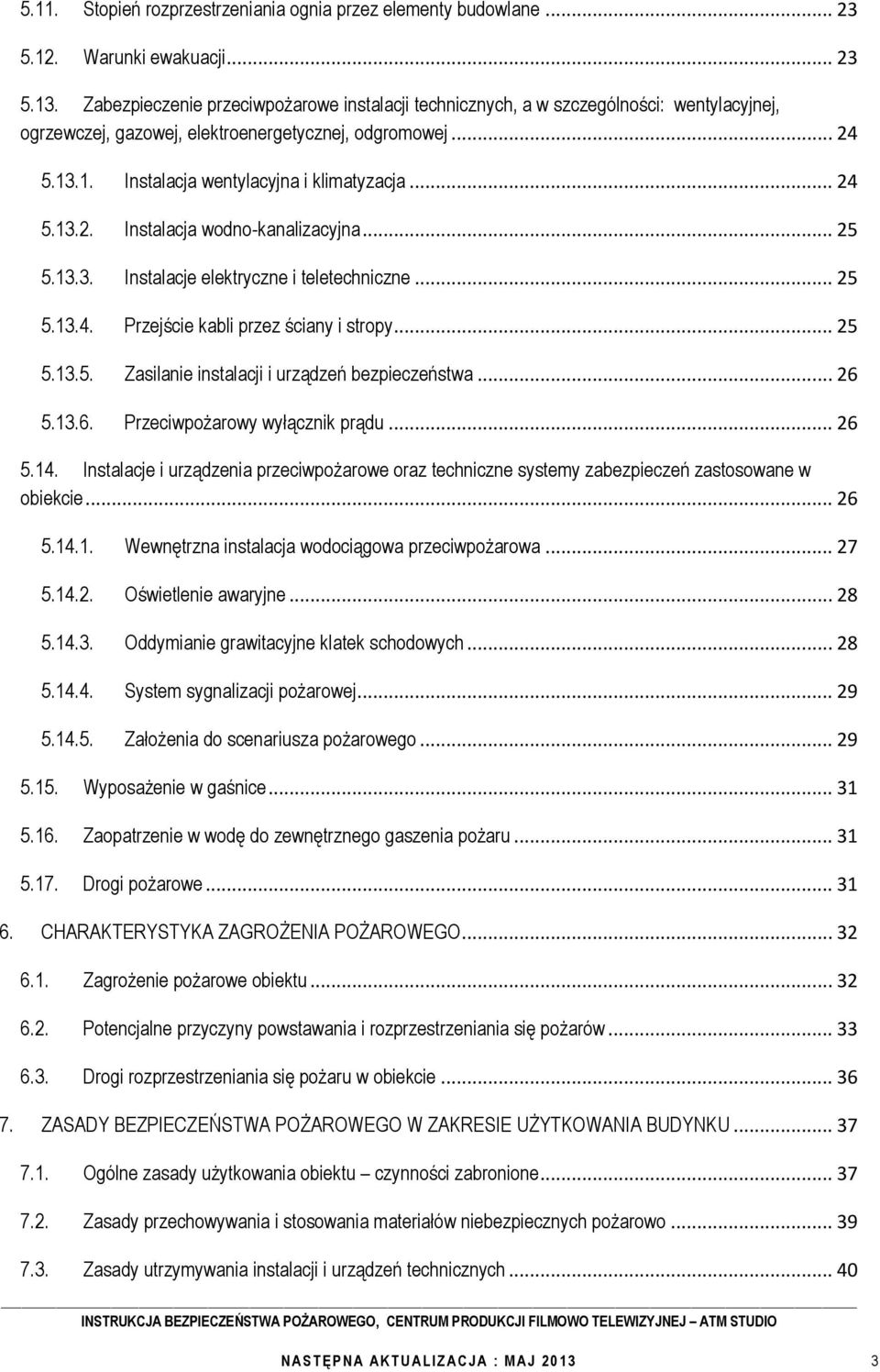 .. 24 5.13.2. Instalacja wodno-kanalizacyjna... 25 5.13.3. Instalacje elektryczne i teletechniczne... 25 5.13.4. Przejście kabli przez ściany i stropy... 25 5.13.5. Zasilanie instalacji i urządzeń bezpieczeństwa.