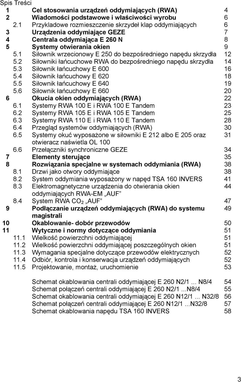 1 Siłownik wrzecionowy E 250 do bezpośredniego napędu skrzydła 12 5.2 Siłowniki łańcuchowe RWA do bezpośredniego napędu skrzydła 14 5.3 Siłownik łańcuchowy E 600 16 5.4 Siłownik łańcuchowy E 620 18 5.