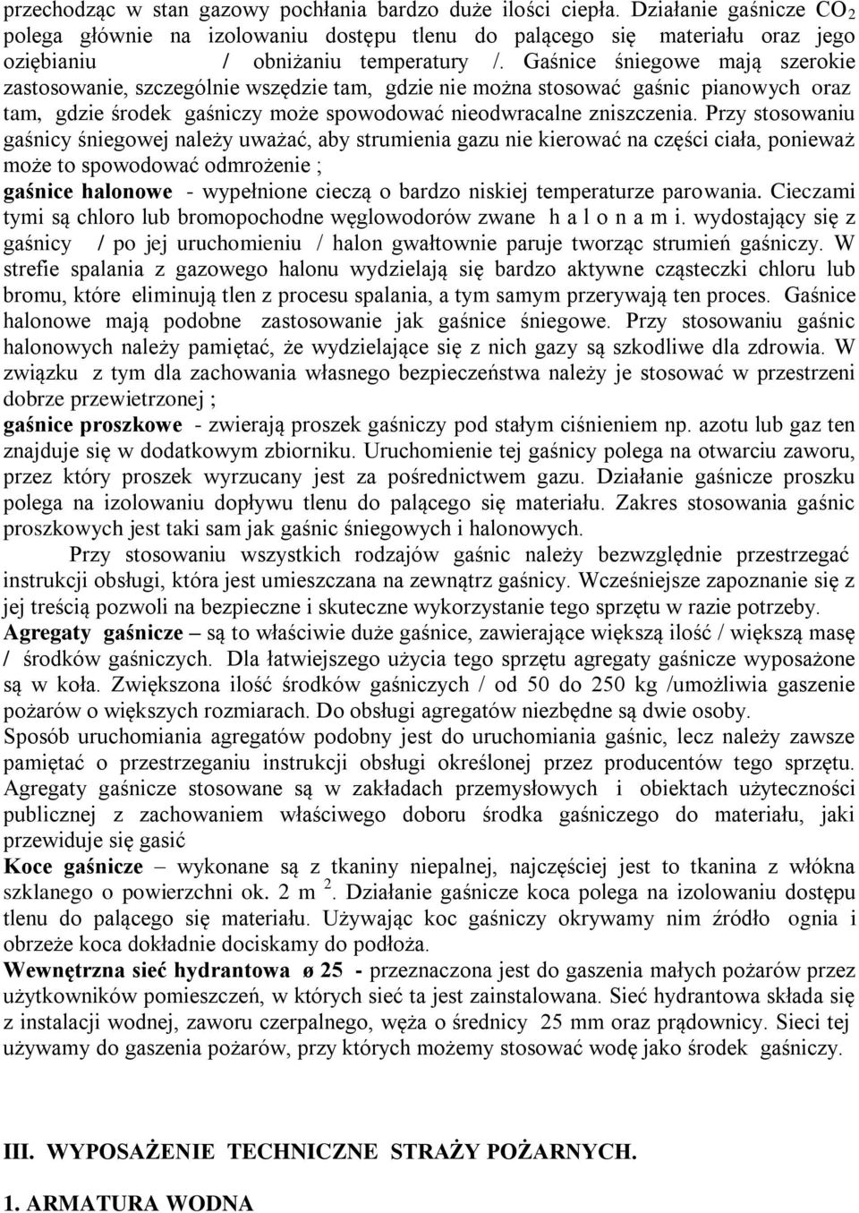 Gaśnice śniegowe mają szerokie zastosowanie, szczególnie wszędzie tam, gdzie nie można stosować gaśnic pianowych oraz tam, gdzie środek gaśniczy może spowodować nieodwracalne zniszczenia.