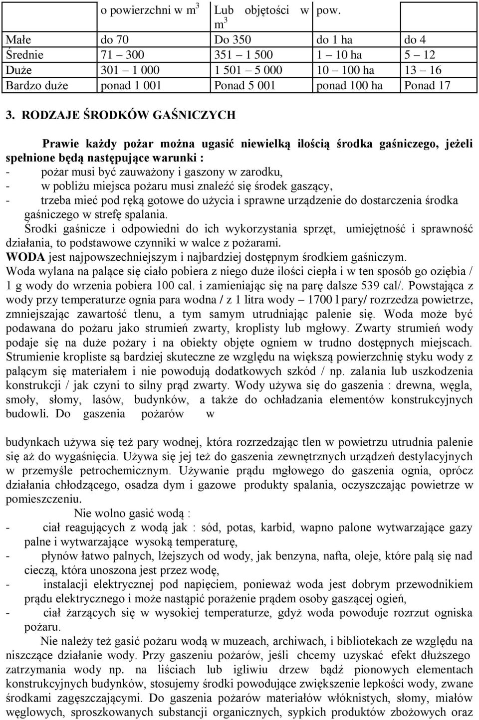 RODZAJE ŚRODKÓW GAŚNICZYCH Prawie każdy pożar można ugasić niewielką ilością środka gaśniczego, jeżeli spełnione będą następujące warunki : - pożar musi być zauważony i gaszony w zarodku, - w pobliżu