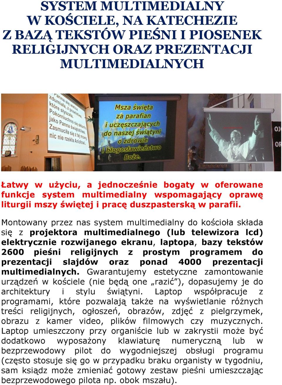 Montowany przez nas system multimedialny do kościoła składa się z projektora multimedialnego (lub telewizora lcd) elektrycznie rozwijanego ekranu, laptopa, bazy tekstów 2600 pieśni religijnych z