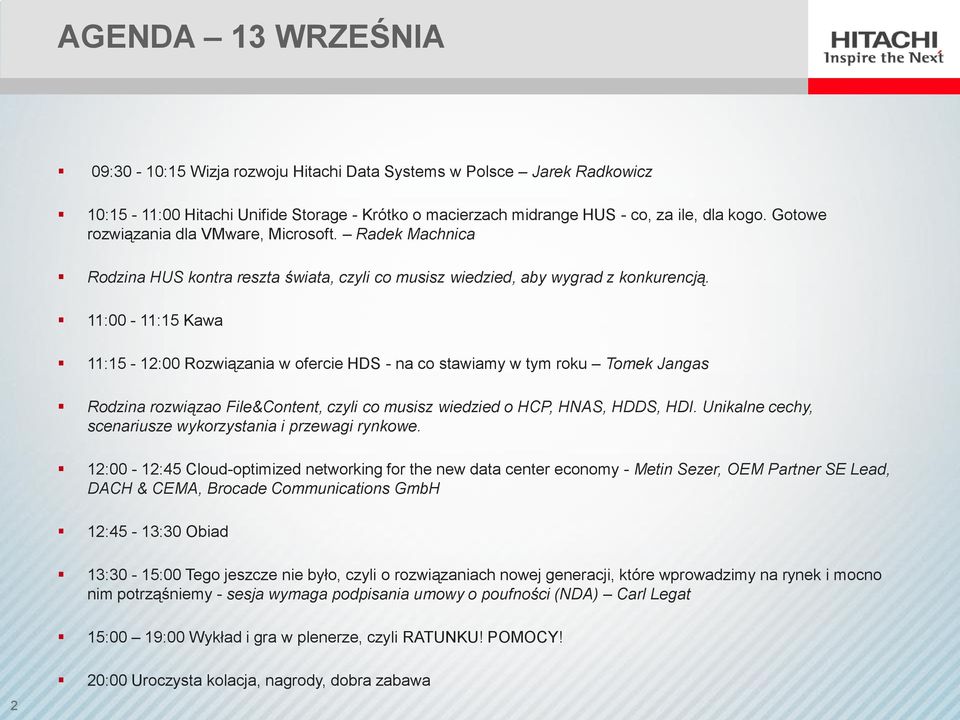 11:00-11:15 Kawa 11:15-12:00 Rozwiązania w ofercie HDS - na co stawiamy w tym roku Tomek Jangas Rodzina rozwiązao File&Content, czyli co musisz wiedzied o HCP, HNAS, HDDS, HDI.
