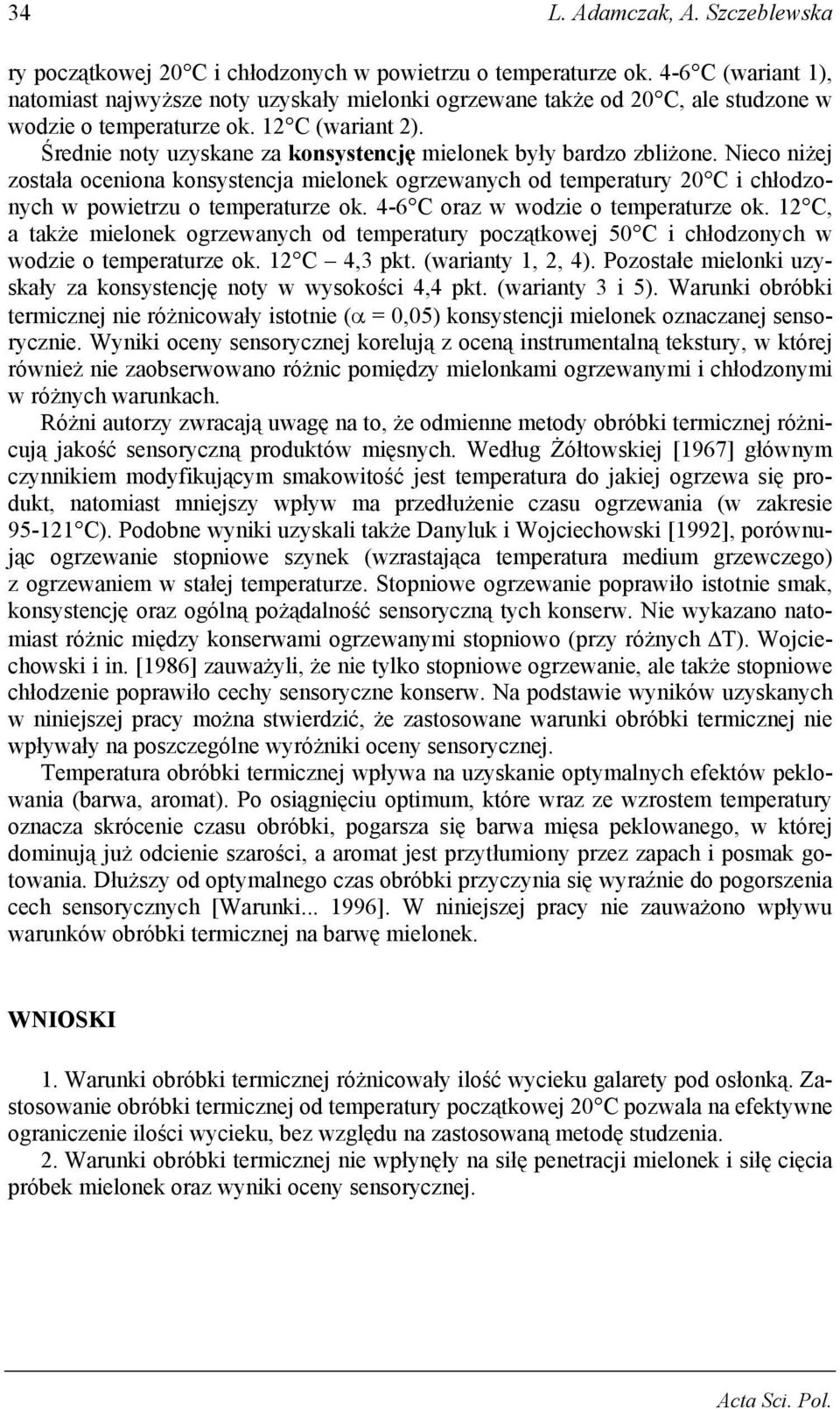 Średnie noty uzyskane za konsystencję mielonek były bardzo zbliżone. Nieco niżej została oceniona konsystencja mielonek ogrzewanych od temperatury 20 C i chłodzonych w powietrzu o temperaturze ok.