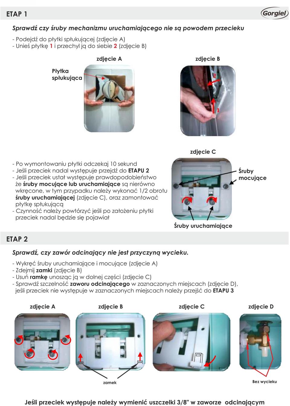 uruchamiające są nierówno wkręcone, w tym przypadku należy wykonać 1/2 obrotu śruby uruchamiającej (zdjęcie C), oraz zamontować płytkę spłukującą - Czynność należy powtórzyć jeśli po założeniu płytki