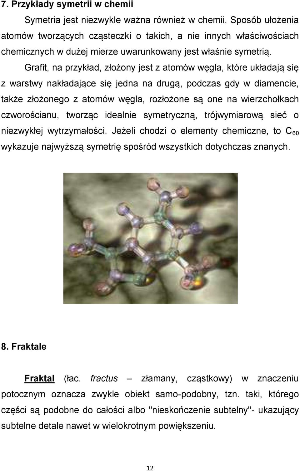 Grafit, na przykład, złożony jest z atomów węgla, które układają się z warstwy nakładające się jedna na drugą, podczas gdy w diamencie, także złożonego z atomów węgla, rozłożone są one na