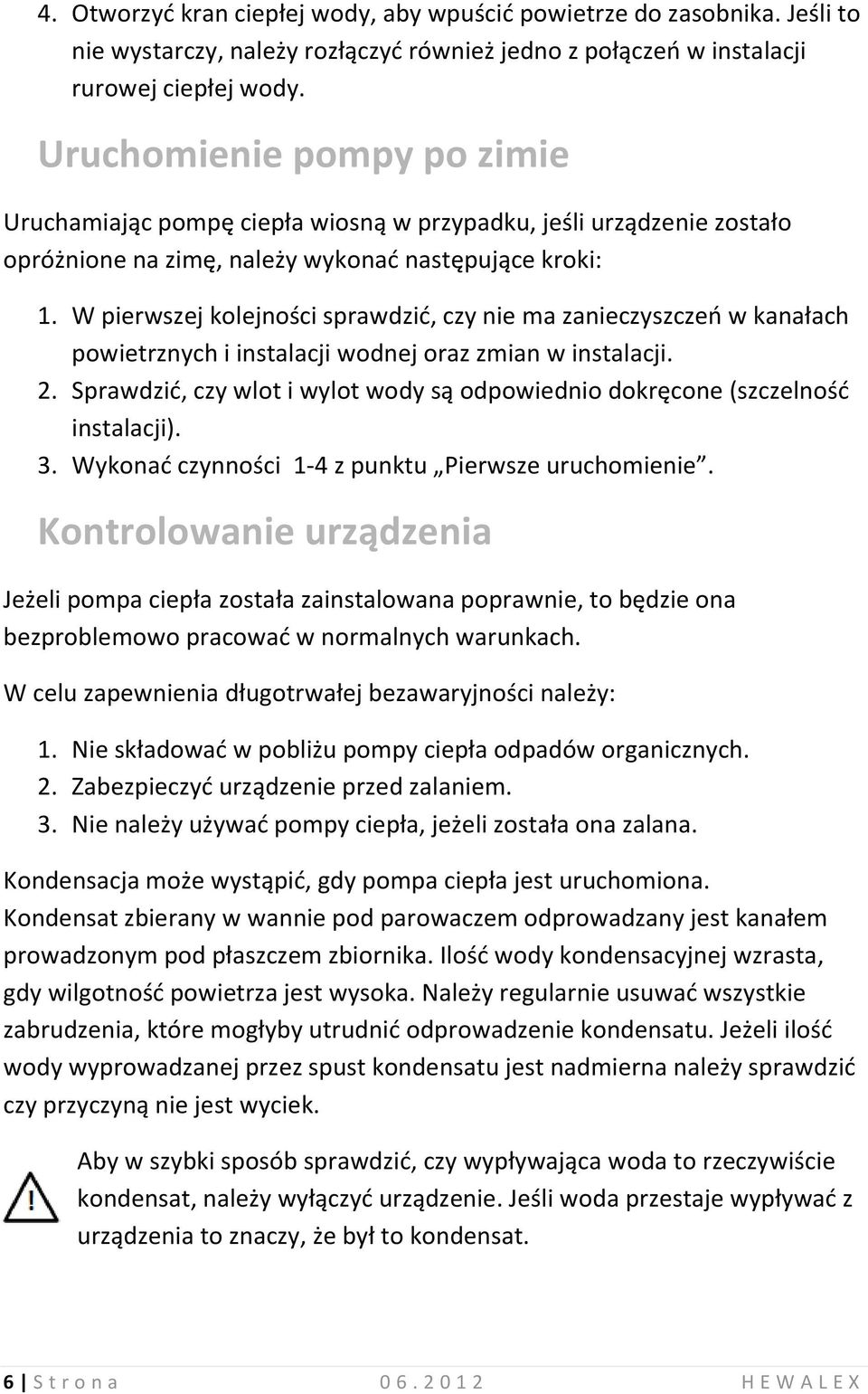W pierwszej kolejności sprawdzić, czy nie ma zanieczyszczeń w kanałach powietrznych i instalacji wodnej oraz zmian w instalacji. 2.