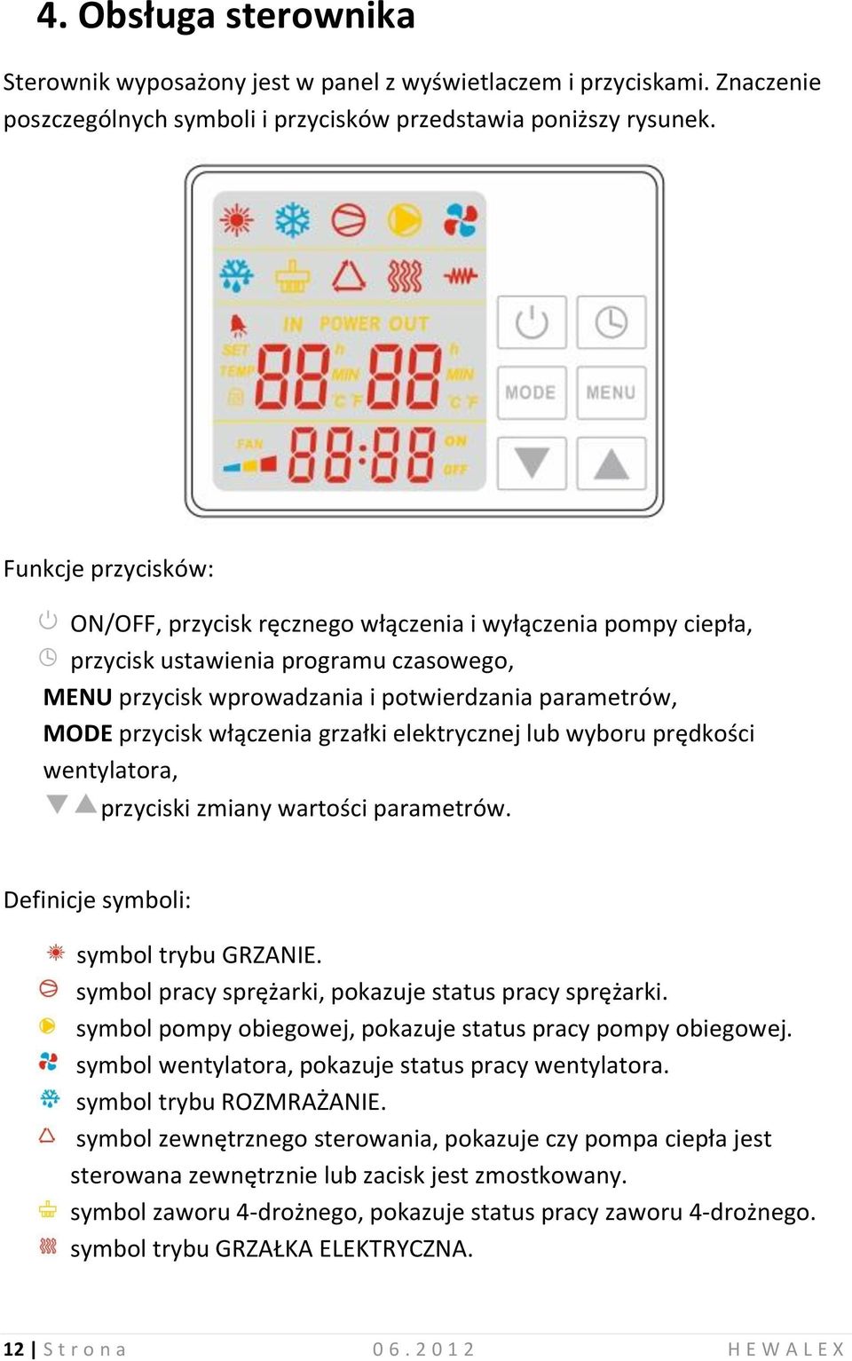 włączenia grzałki elektrycznej lub wyboru prędkości wentylatora, przyciski zmiany wartości parametrów. Definicje symboli: symbol trybu GRZANIE. symbol pracy sprężarki, pokazuje status pracy sprężarki.