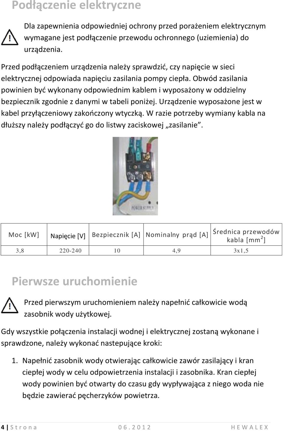 Obwód zasilania powinien być wykonany odpowiednim kablem i wyposażony w oddzielny bezpiecznik zgodnie z danymi w tabeli poniżej. Urządzenie wyposażone jest w kabel przyłączeniowy zakończony wtyczką.