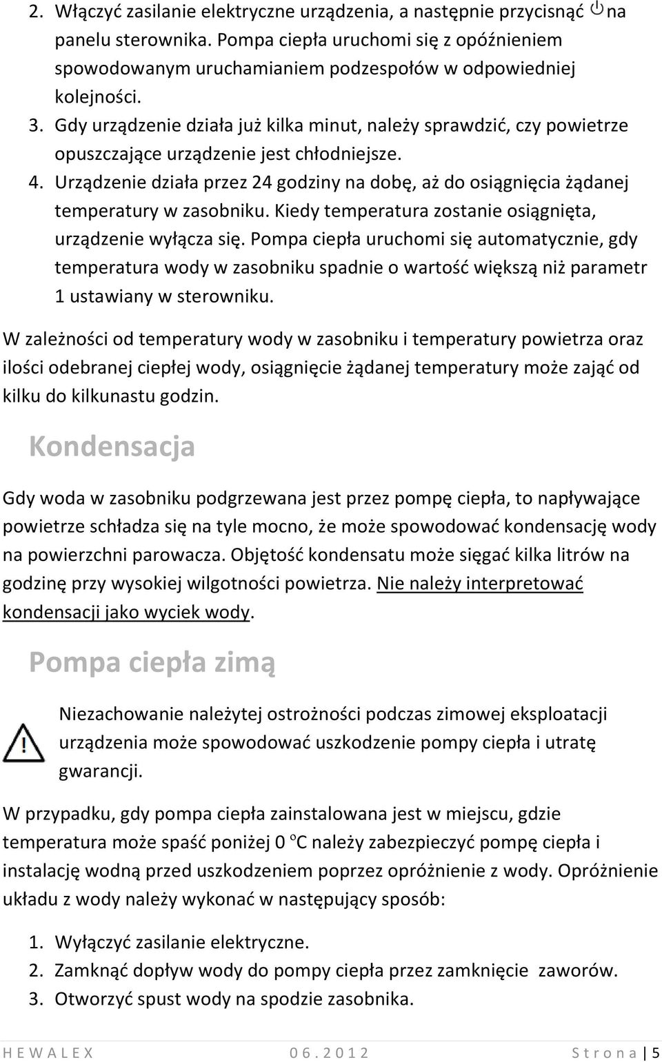 Urządzenie działa przez 24 godziny na dobę, aż do osiągnięcia żądanej temperatury w zasobniku. Kiedy temperatura zostanie osiągnięta, urządzenie wyłącza się.
