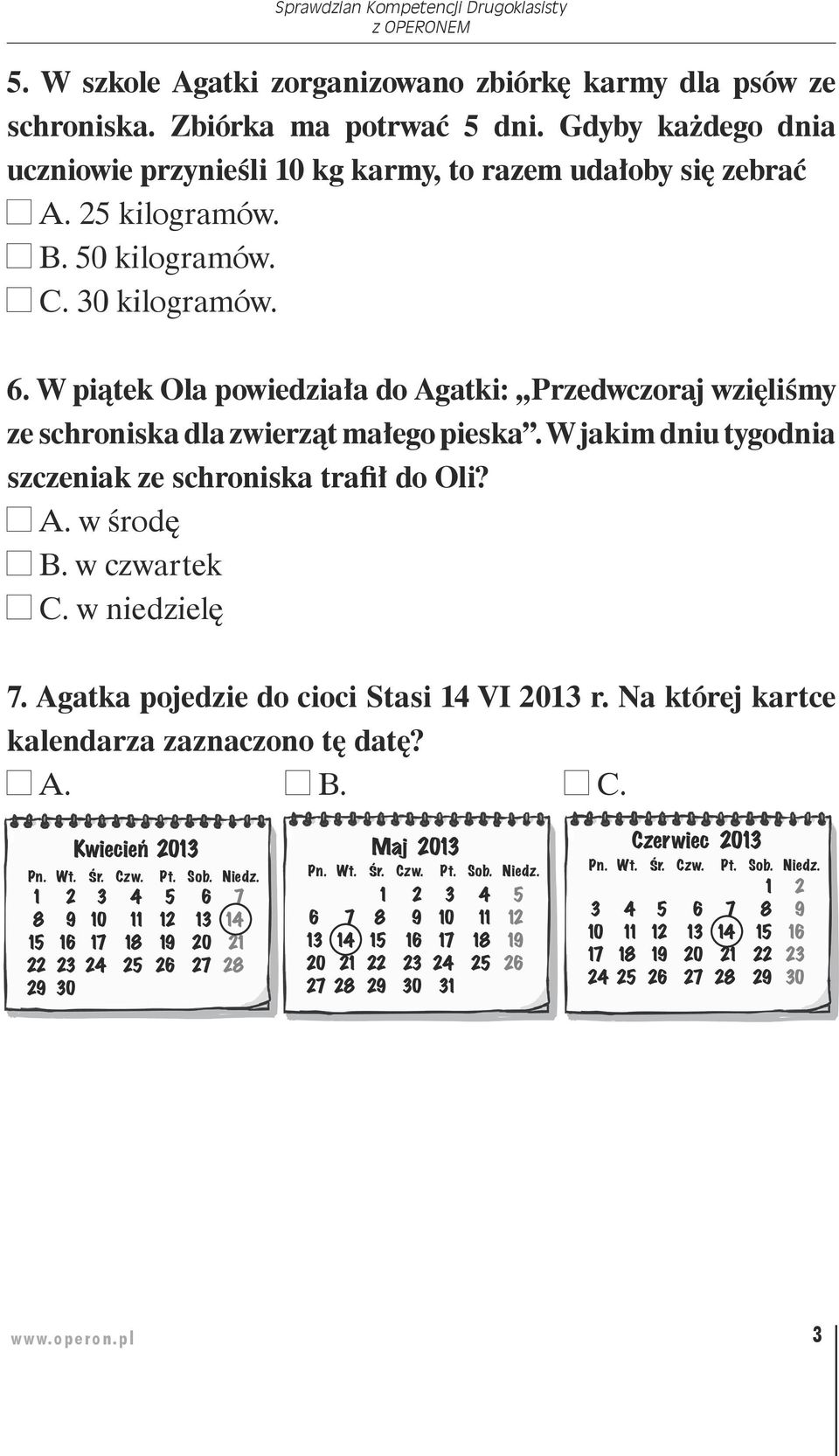 w czwartek C. w niedzielę 7. Agatka pojedzie do cioci Stasi 14 VI 13 r. Na której kartce kalendarza zaznaczono tę datę? Kwiecieƒ 13 Pn. Wt. Śr. Czw. Pt. Sob. Niedz.