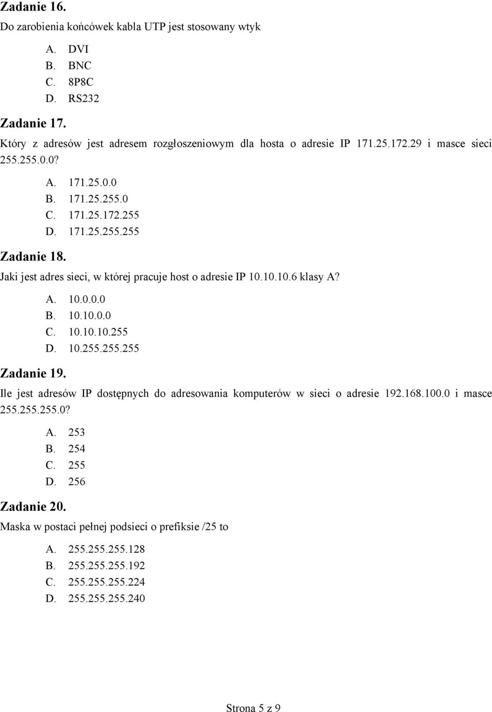 A. 10.0.0.0 B. 10.10.0.0 C. 10.10.10.255 D. 10.255.255.255 Zadanie 19. Ile jest adresów IP dostępnych do adresowania komputerów w sieci o adresie 192.168.100.0 i masce 255.255.255.0? A.