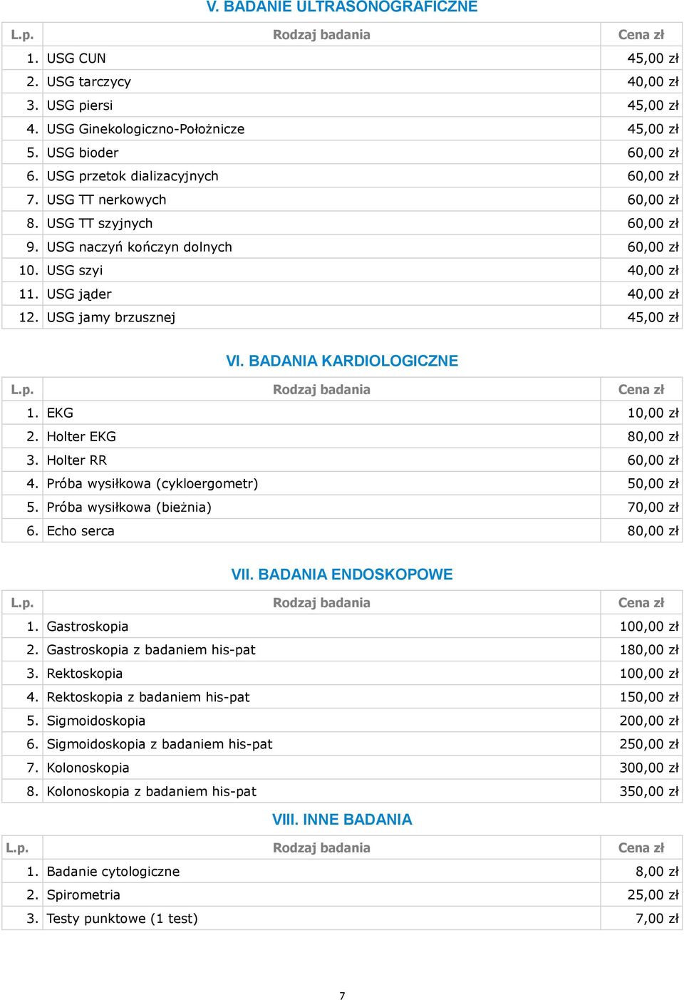 USG jamy brzusznej 45,00 zł VI. BADANIA KARDIOLOGICZNE 1. EKG 10,00 zł 2. Holter EKG 80,00 zł 3. Holter RR 60,00 zł 4. Próba wysiłkowa (cykloergometr) 50,00 zł 5. Próba wysiłkowa (bieżnia) 70,00 zł 6.