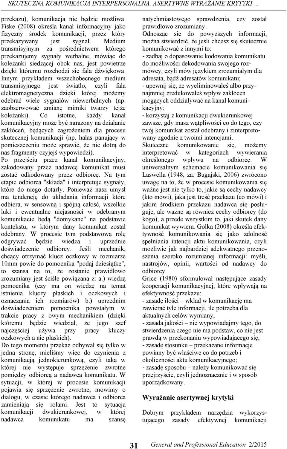 Medium transmisyjnym za pośrednictwem którego przekazujemy sygnały werbalne, mówiąc do koleżanki siedzącej obok nas, jest powietrze dzięki któremu rozchodzi się fala dźwiękowa.