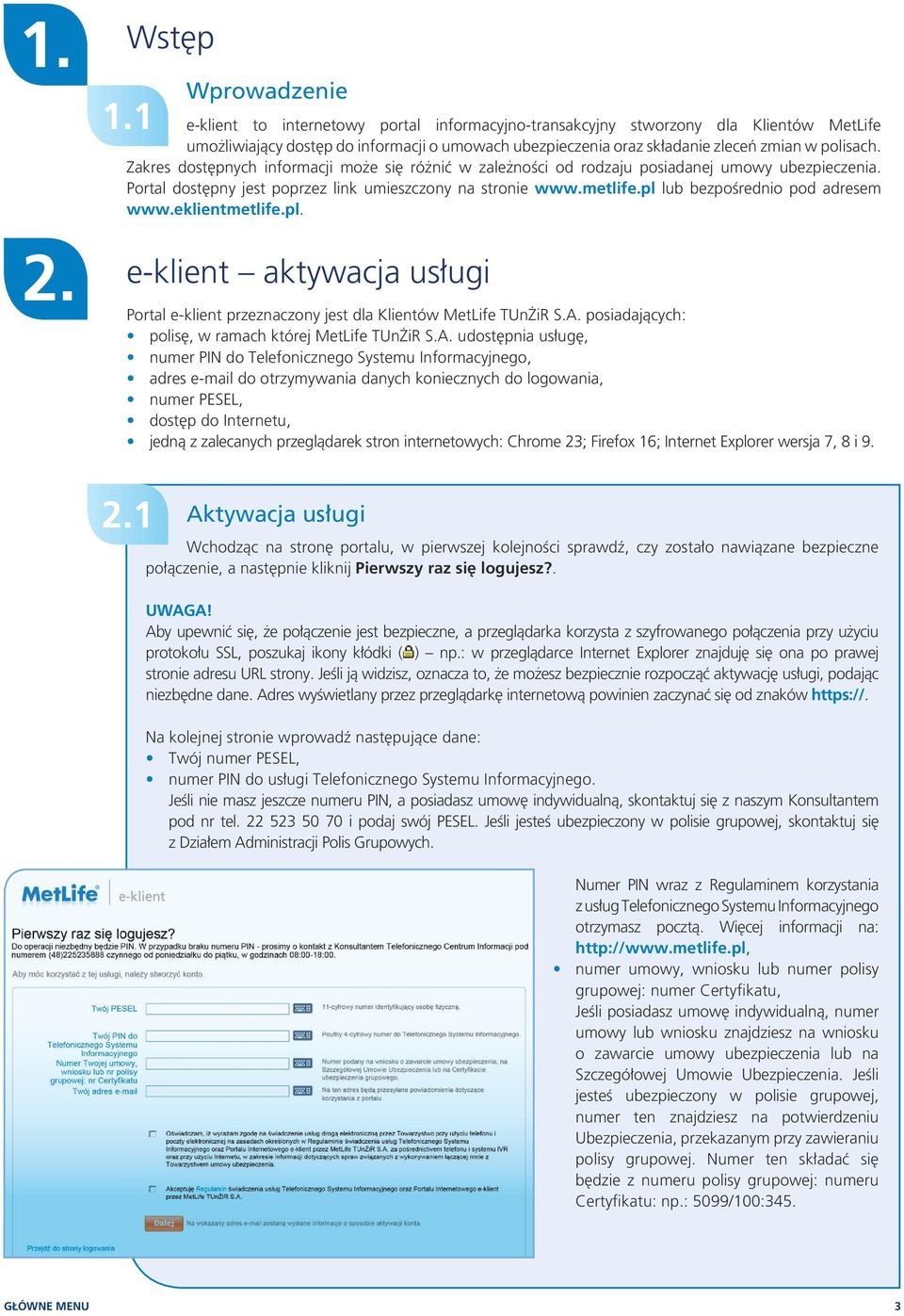 polisach. Zakres dostępnych informacji może się różnić w zależności od rodzaju posiadanej umowy ubezpieczenia. Portal dostępny jest poprzez link umieszczony na stronie www.metlife.