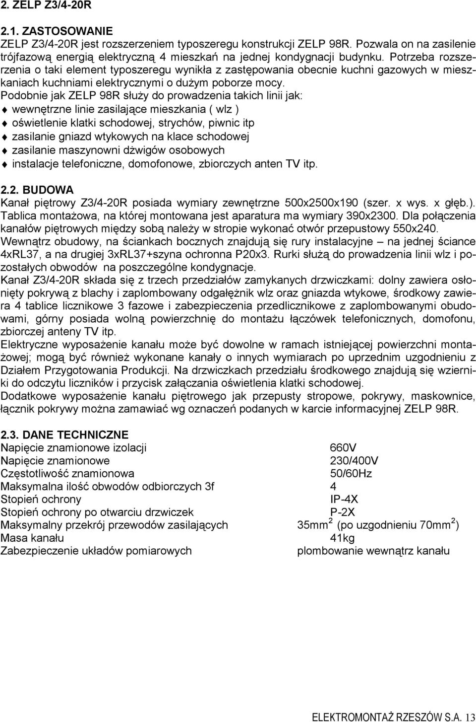 Podobnie jak ZELP 98R służy do prowadzenia takich linii jak: wewnętrzne linie zasilające mieszkania ( wlz ) oświetlenie klatki schodowej, strychów, piwnic itp zasilanie gniazd wtykowych na klace