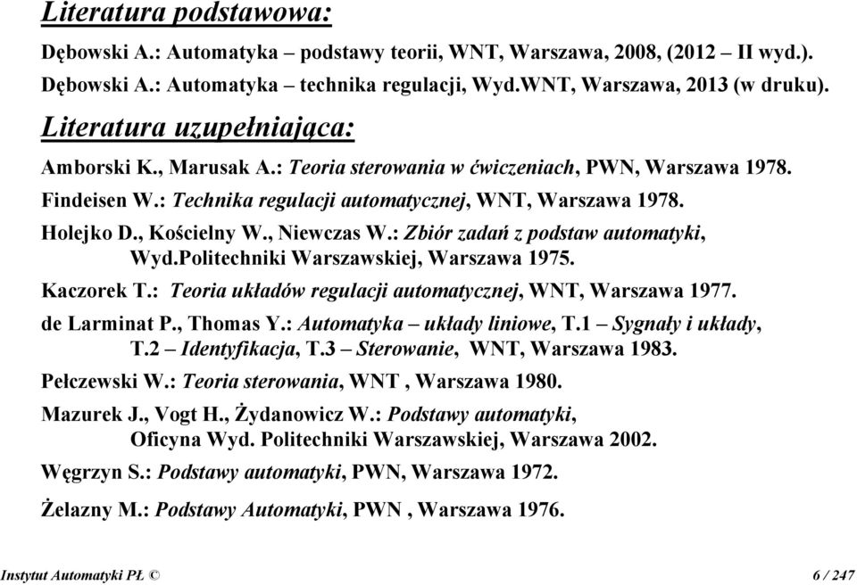 , iewczas W.: Zbiór zadań z podstaw automatyki, Wyd.Politechniki Warszawskiej, Warszawa 975. Kaczorek T.: Teoria układów regulacji automatycznej, W T, Warszawa 977. de Larminat P., Thomas Y.