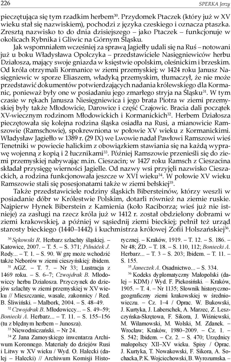 Jak wspomniałem wcześniej za sprawą Jagiełły udali się na Ruś notowani już u boku Władysława Opolczyka przedstawiciele Nasięgniewiców herbu Działosza, mający swoje gniazda w księstwie opolskim,