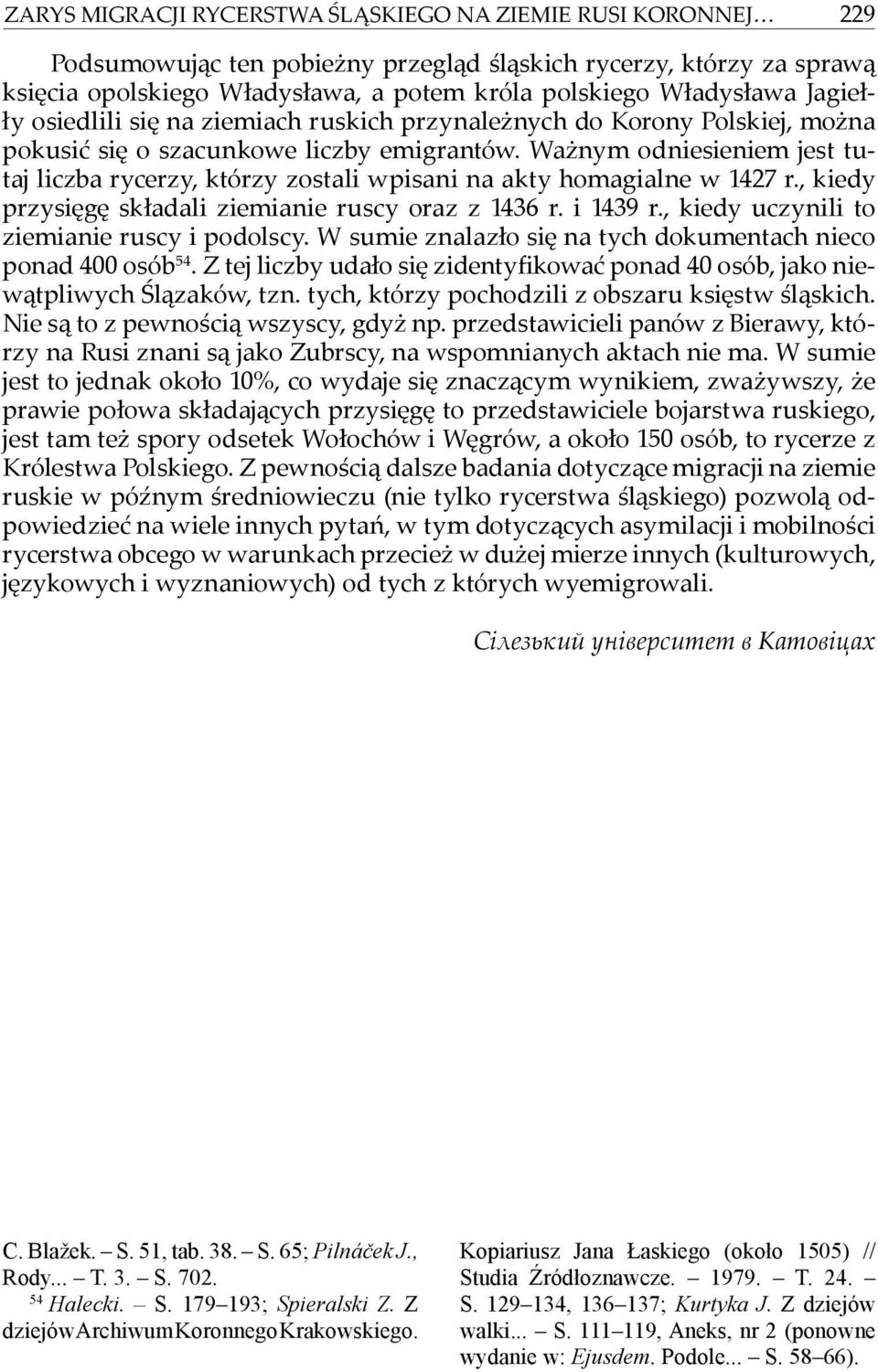 Ważnym odniesieniem jest tutaj liczba rycerzy, którzy zostali wpisani na akty homagialne w 1427 r., kiedy przysięgę składali ziemianie ruscy oraz z 1436 r. i 1439 r.