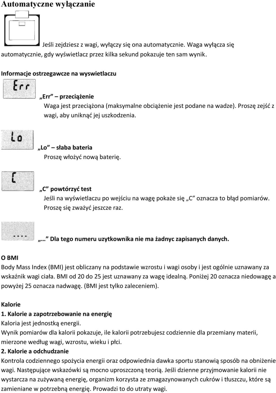 Lo słaba bateria Proszę włożyć nową baterię. C powtórzyć test Jeśli na wyświetlaczu po wejściu na wagę pokaże się C oznacza to błąd pomiarów. Proszę się zważyć jeszcze raz.