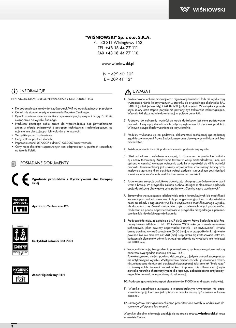 Cennik nie stanowi oferty w rozumieniu Kodeksu Cywilnego. Rysunki zamieszczone w cenniku są rysunkami pogląwymi i mogą różnić się nieznacznie od wyrobu finalnego.