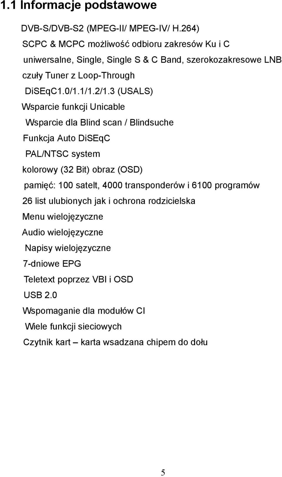 3 (USALS) Wsparcie funkcji Unicable Wsparcie dla Blind scan / Blindsuche Funkcja Auto DiSEqC PAL/NTSC system kolorowy (32 Bit) obraz (OSD) pamięć: 100 satelt, 4000
