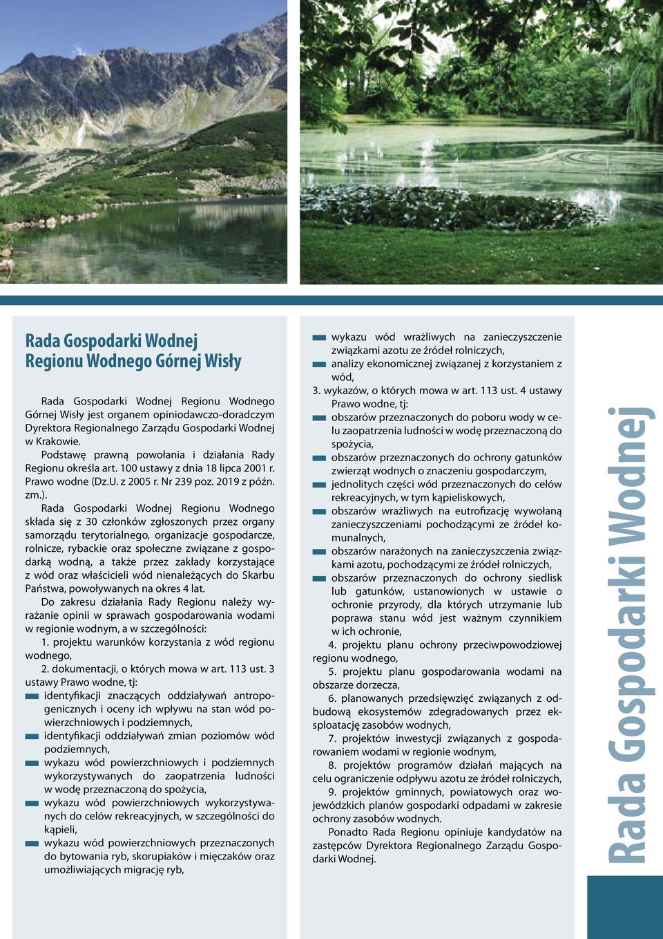 Rada Gospodarki Wodnej Regionu Wodnego składa się z 30 członków zgłoszonych przez organy samorządu terytorialnego, organizacje gospodarcze, rolnicze, rybackie oraz społeczne związane z gospodarką