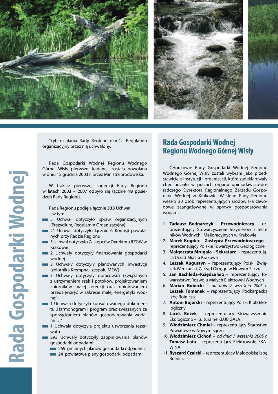 W trakcie pierwszej kadencji Rady Regionu w latach 2003 2007 odbyło się łącznie 18 posiedzeń Rady Regionu.