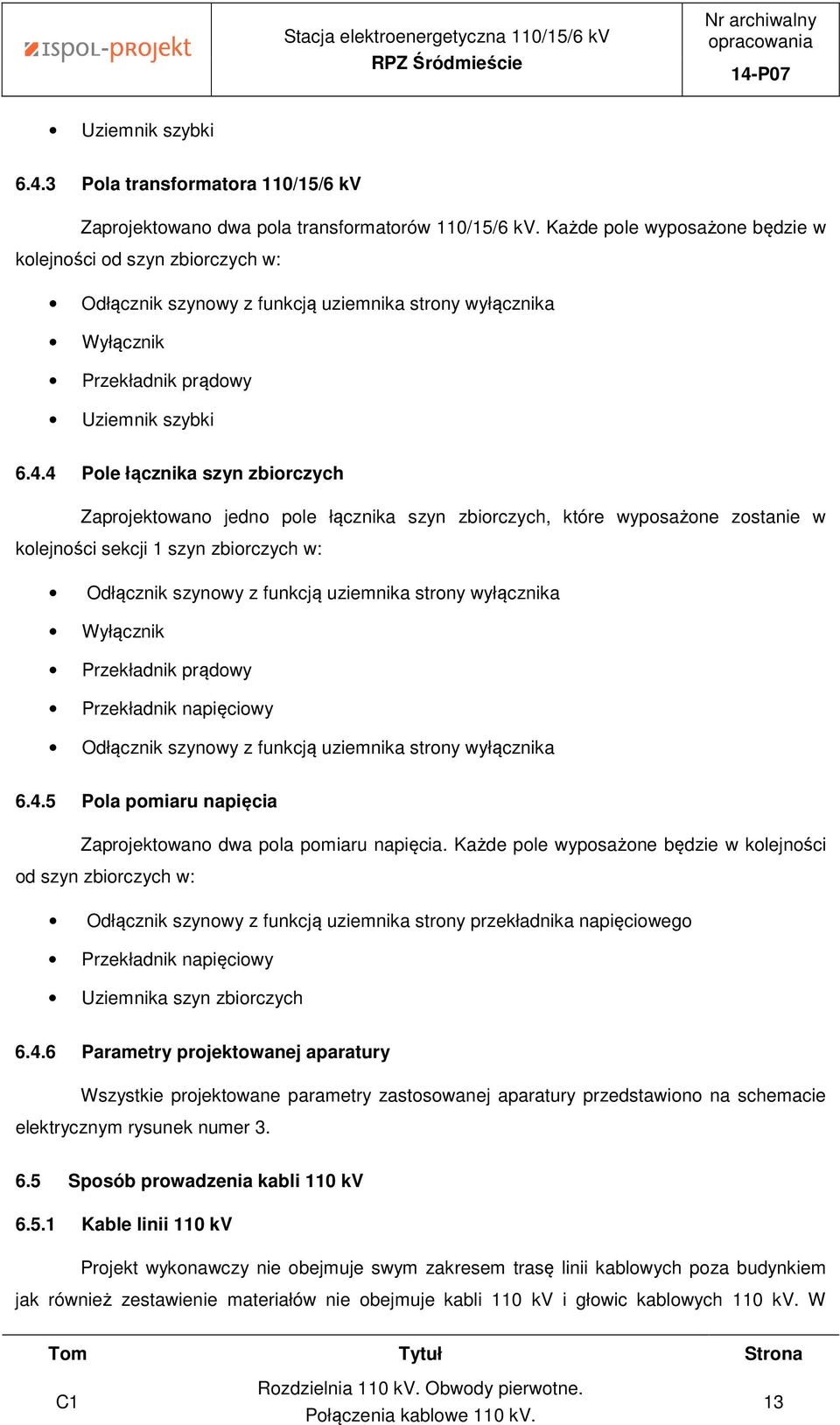 4 Pole łącznika szyn zbiorczych Zaprojektowano jedno pole łącznika szyn zbiorczych, które wyposażone zostanie w kolejności sekcji 1 szyn zbiorczych w: Odłącznik szynowy z funkcją uziemnika strony