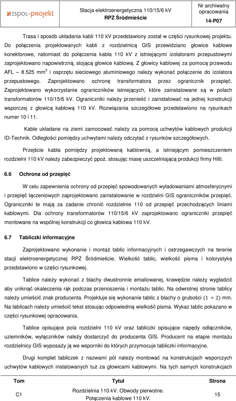 napowietrzną, stojącą głowice kablową. Z głowicy kablowej za pomocą przewodu AFL 8 525 mm 2 i osprzętu sieciowego aluminiowego należy wykonać połączenie do izolatora przepustowego.