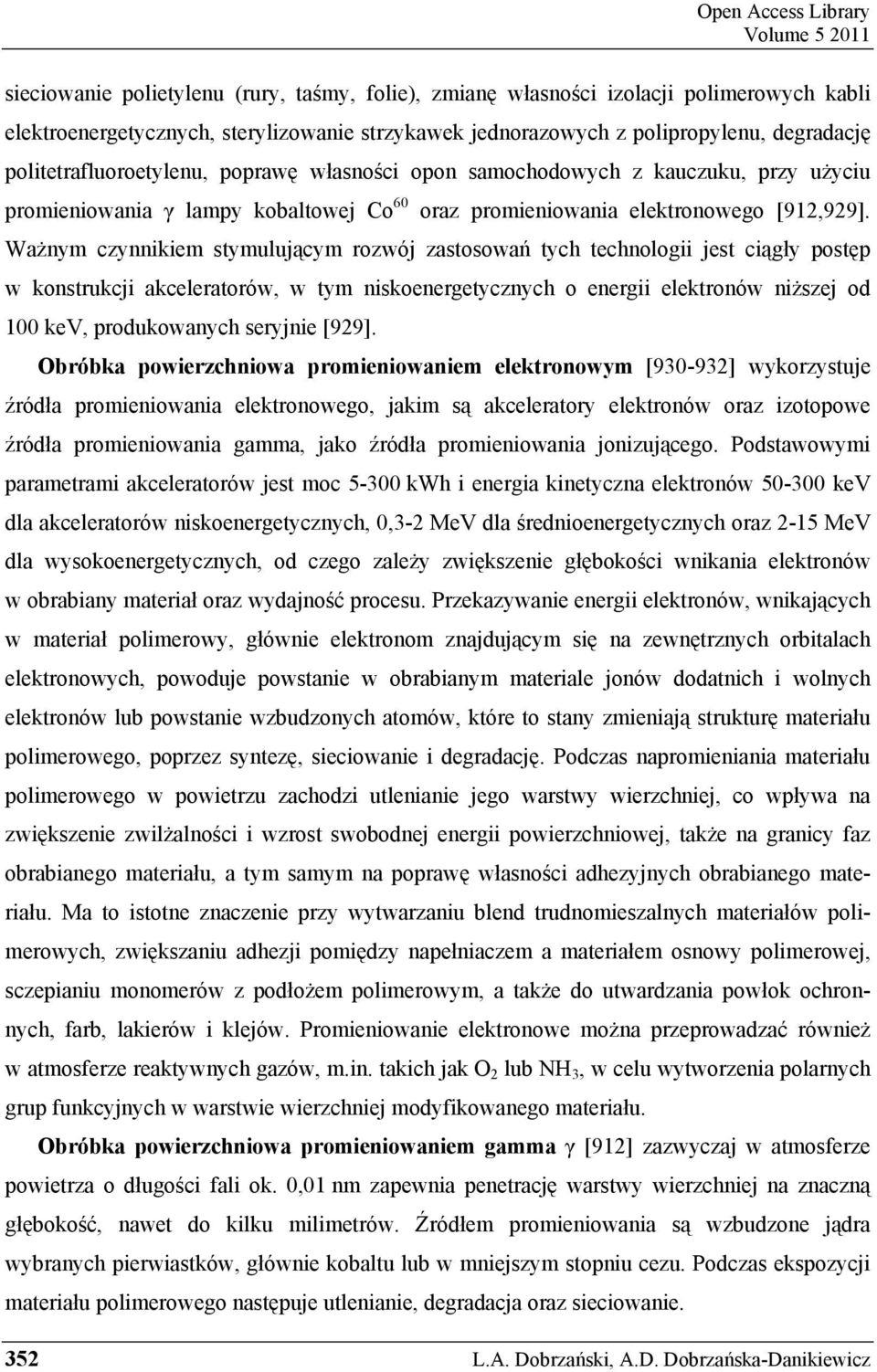 Ważnym czynnikiem stymulującym rozwój zastosowań tych technologii jest ciągły postęp w konstrukcji akceleratorów, w tym niskoenergetycznych o energii elektronów niższej od 100 kev, produkowanych