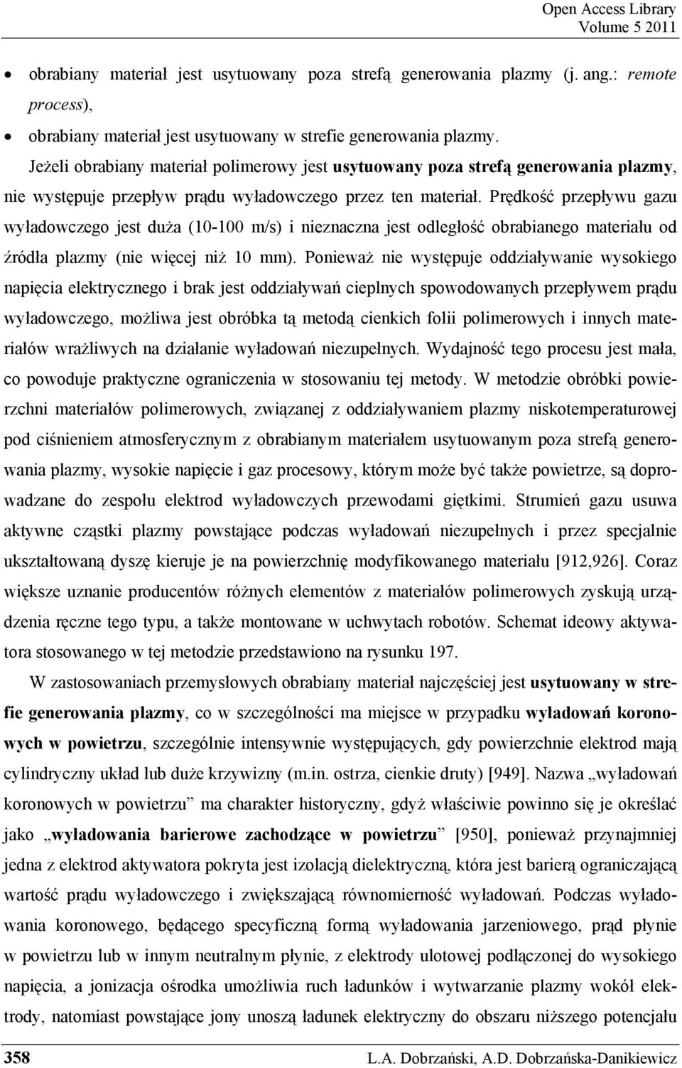 Prędkość przepływu gazu wyładowczego jest duża (10-100 m/s) i nieznaczna jest odległość obrabianego materiału od źródła plazmy (nie więcej niż 10 mm).