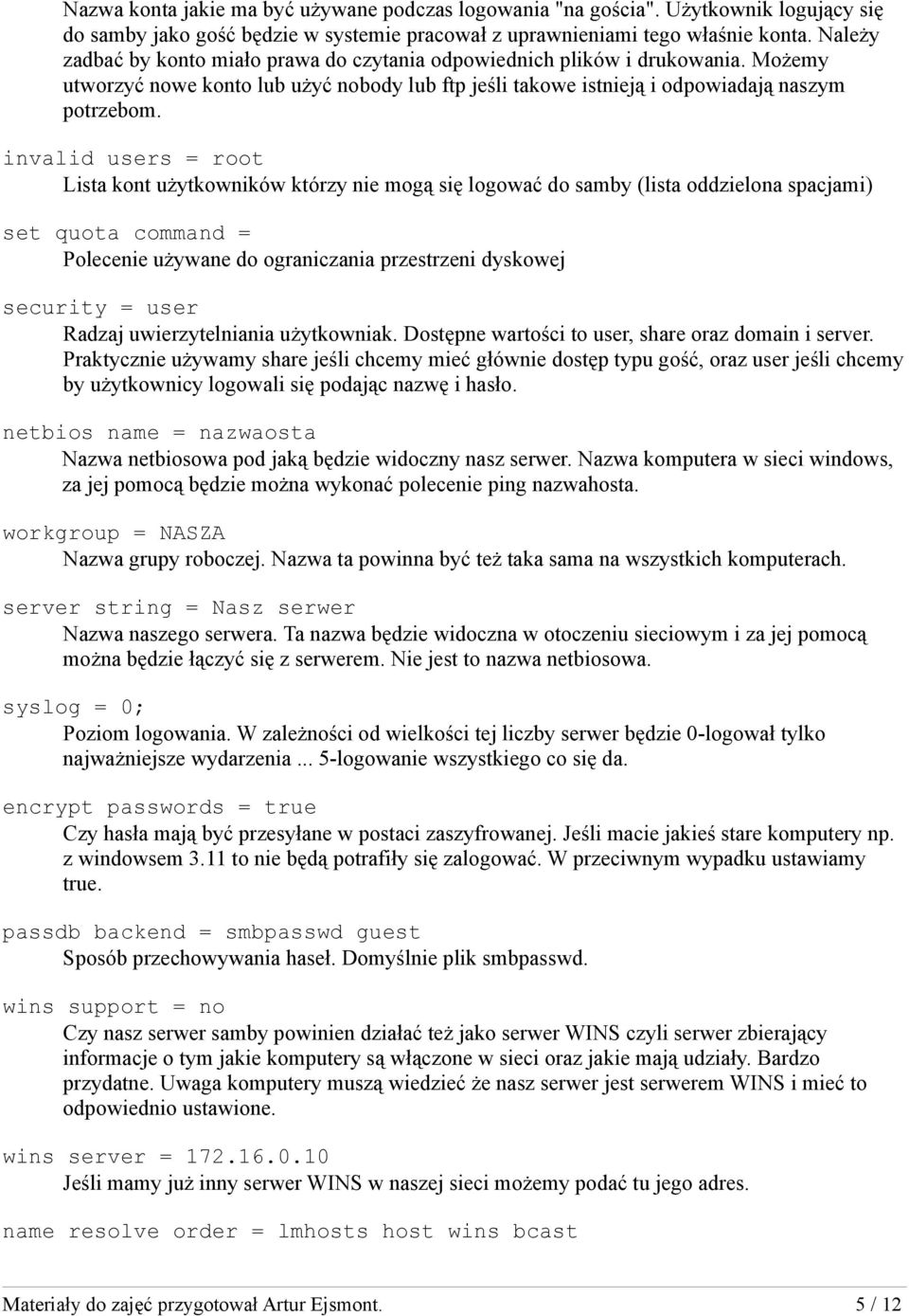 invalid users = root Lista kont użytkowników którzy nie mogą się logować do samby (lista oddzielona spacjami) set quota command = Polecenie używane do ograniczania przestrzeni dyskowej security =